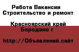 Работа Вакансии - Строительство и ремонт. Красноярский край,Бородино г.